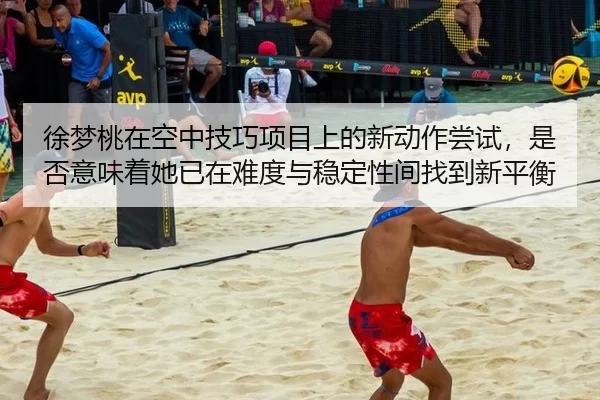 徐梦桃在空中技巧项目上的新动作尝试，是否意味着她已在难度与稳定性间找到新平衡